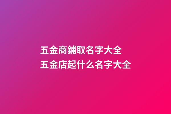 五金商鋪取名字大全 五金店起什么名字大全-第1張-店鋪起名-玄機派